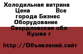 Холодильная витрина ! › Цена ­ 20 000 - Все города Бизнес » Оборудование   . Свердловская обл.,Кушва г.